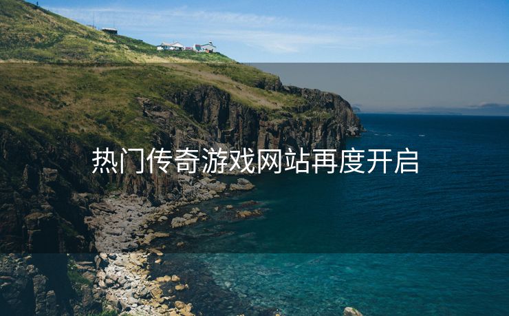 热门传奇游戏网站再度开启