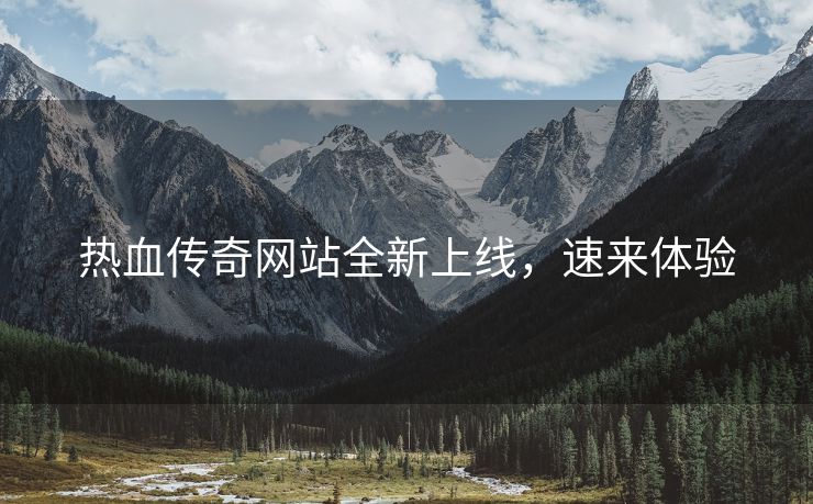 热血传奇网站全新上线，速来体验