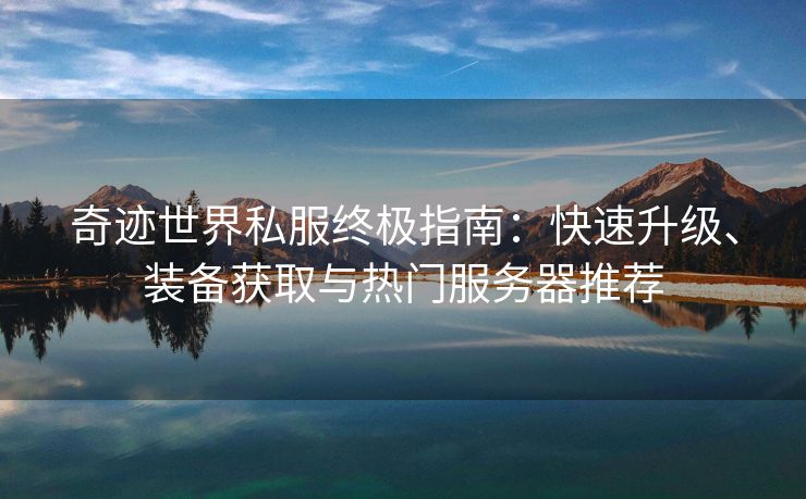 奇迹世界私服终极指南：快速升级、装备获取与热门服务器推荐