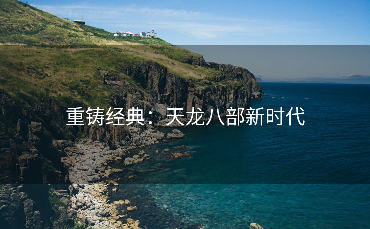 重铸经典：天龙八部新时代