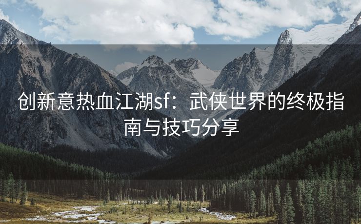 创新意热血江湖sf：武侠世界的终极指南与技巧分享