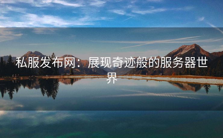 私服发布网：展现奇迹般的服务器世界