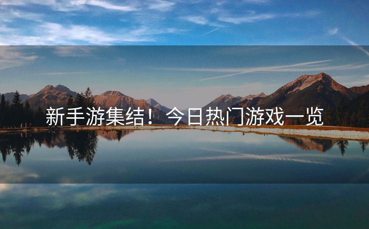 新手游集结！今日热门游戏一览