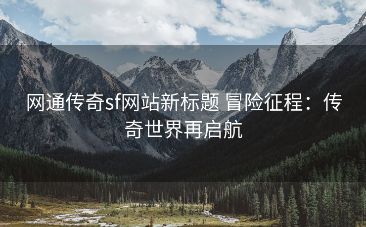 网通传奇sf网站新标题 冒险征程：传奇世界再启航