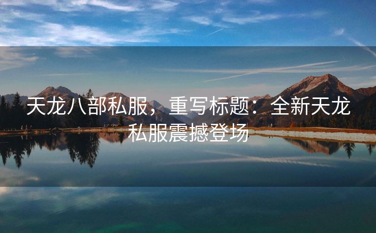 天龙八部私服，重写标题：全新天龙私服震撼登场