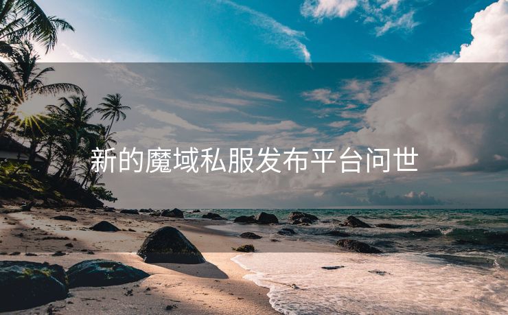 新的魔域私服发布平台问世