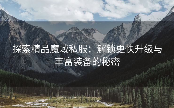 探索精品魔域私服：解锁更快升级与丰富装备的秘密