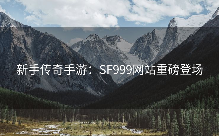 新手传奇手游：SF999网站重磅登场