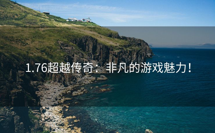 1.76超越传奇：非凡的游戏魅力！