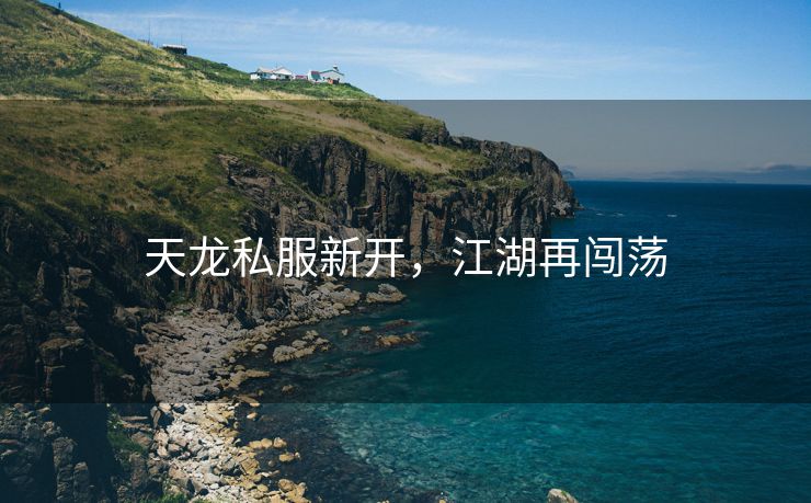 天龙私服新开，江湖再闯荡