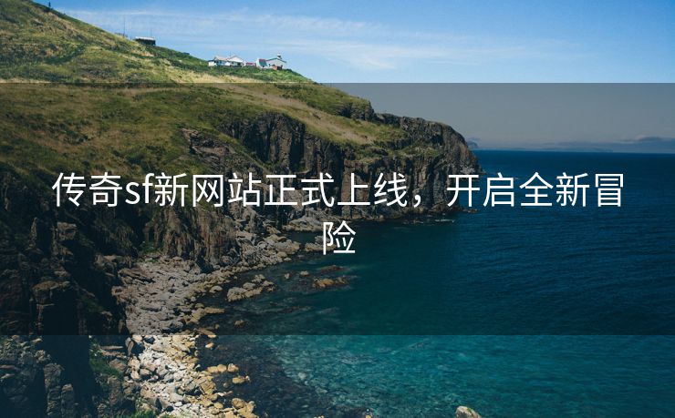 传奇sf新网站正式上线，开启全新冒险
