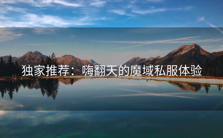 独家推荐：嗨翻天的魔域私服体验