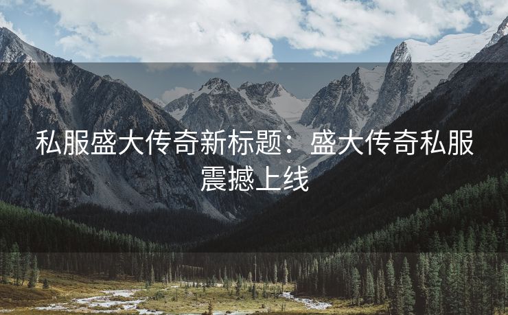 私服盛大传奇新标题：盛大传奇私服震撼上线
