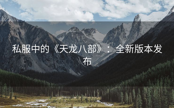 私服中的《天龙八部》：全新版本发布