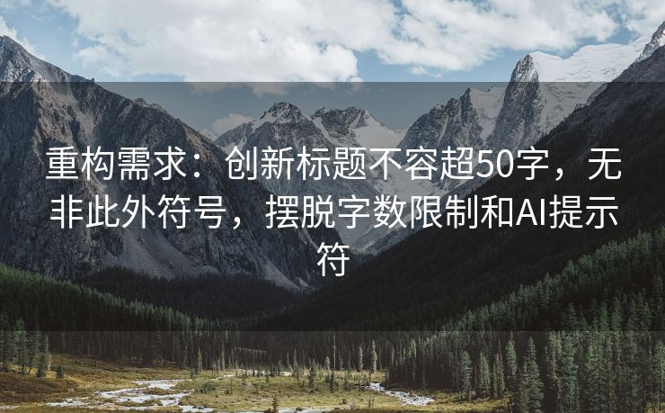 重构需求：创新标题不容超50字，无非此外符号，摆脱字数限制和AI提示符