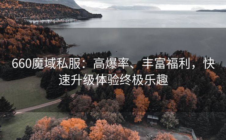 660魔域私服：高爆率、丰富福利，快速升级体验终极乐趣