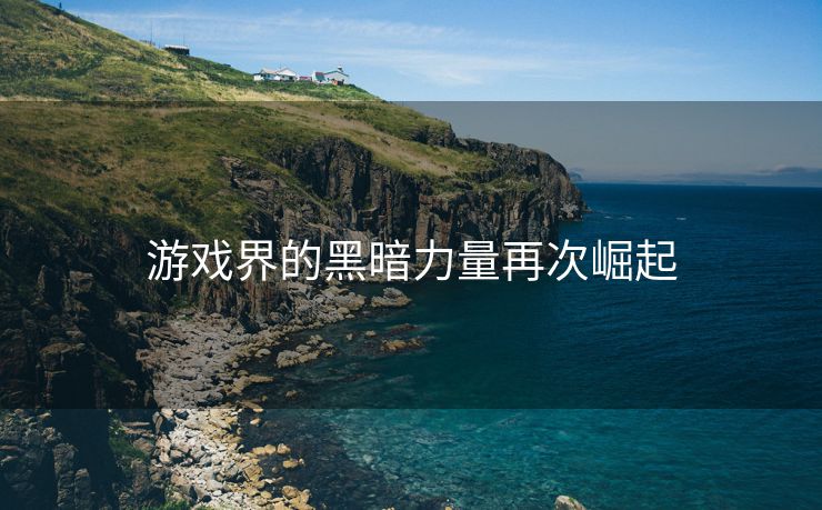 游戏界的黑暗力量再次崛起