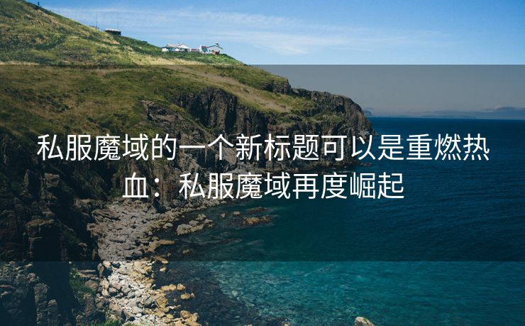 私服魔域的一个新标题可以是重燃热血：私服魔域再度崛起