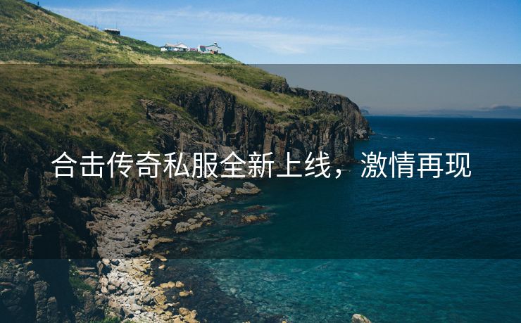 合击传奇私服全新上线，激情再现