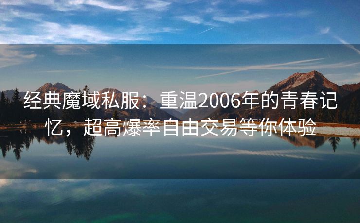 经典魔域私服：重温2006年的青春记忆，超高爆率自由交易等你体验