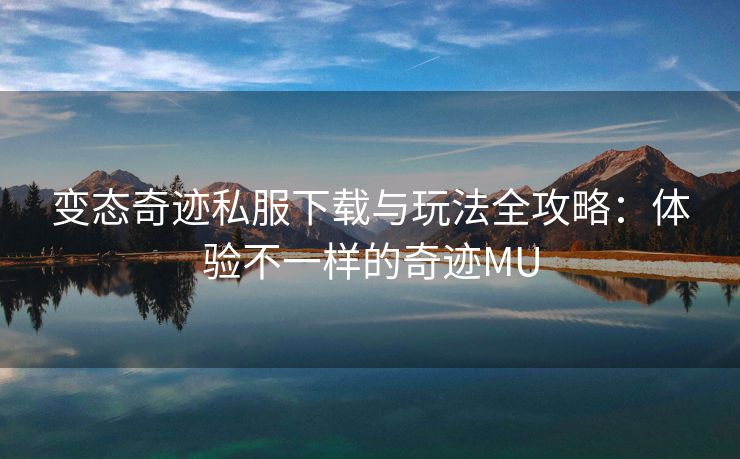 变态奇迹私服下载与玩法全攻略：体验不一样的奇迹MU