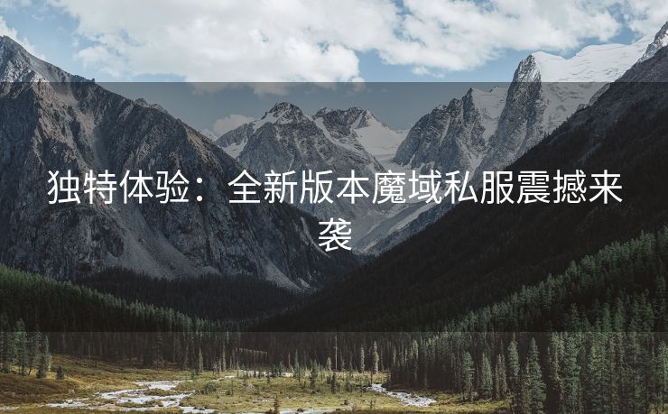 独特体验：全新版本魔域私服震撼来袭