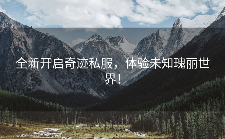 全新开启奇迹私服，体验未知瑰丽世界！