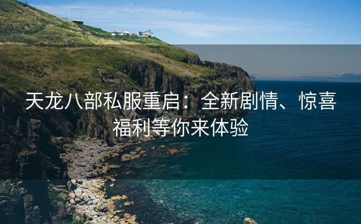 天龙八部私服重启：全新剧情、惊喜福利等你来体验