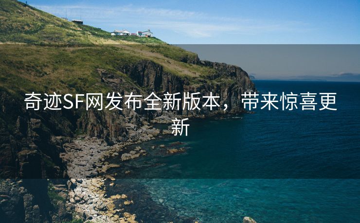奇迹SF网发布全新版本，带来惊喜更新