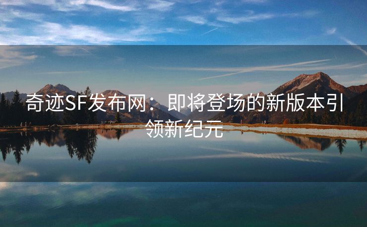 奇迹SF发布网：即将登场的新版本引领新纪元