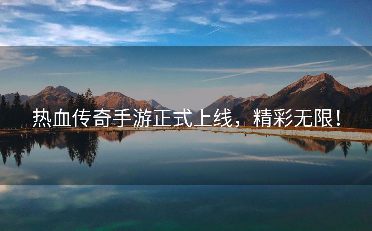 热血传奇手游正式上线，精彩无限！