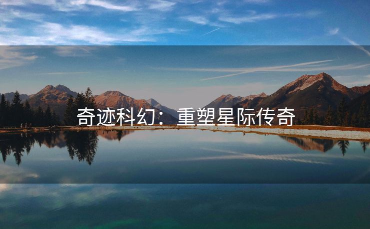 奇迹科幻：重塑星际传奇