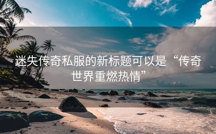 迷失传奇私服的新标题可以是“传奇世界重燃热情”
