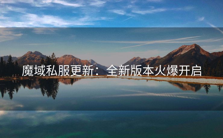 魔域私服更新：全新版本火爆开启