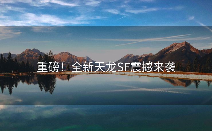 重磅！全新天龙SF震撼来袭