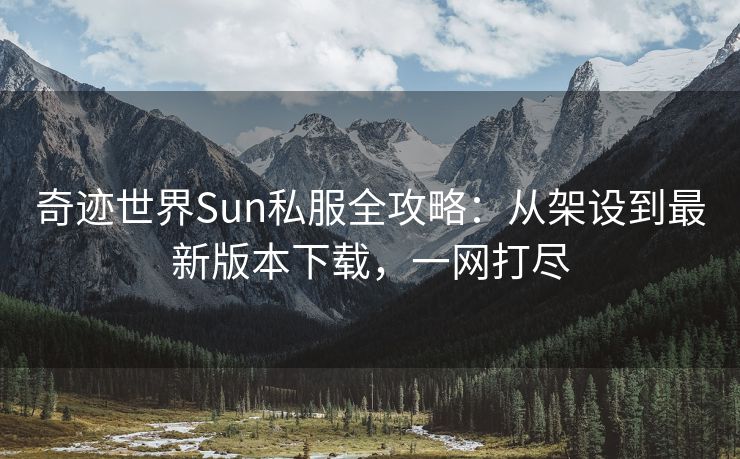奇迹世界Sun私服全攻略：从架设到最新版本下载，一网打尽