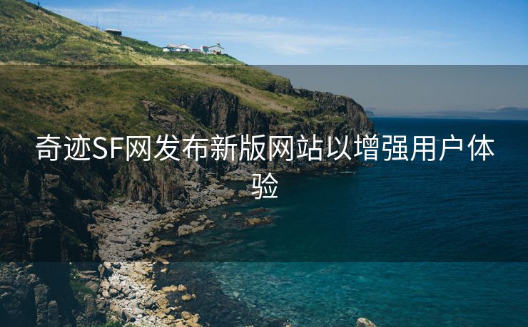 奇迹SF网发布新版网站以增强用户体验