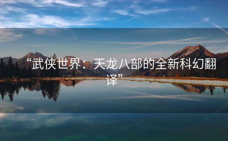 “武侠世界：天龙八部的全新科幻翻译”