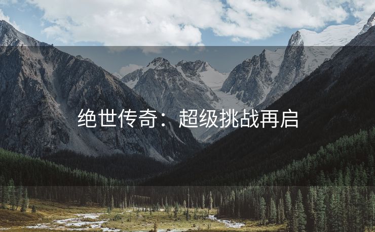 绝世传奇：超级挑战再启