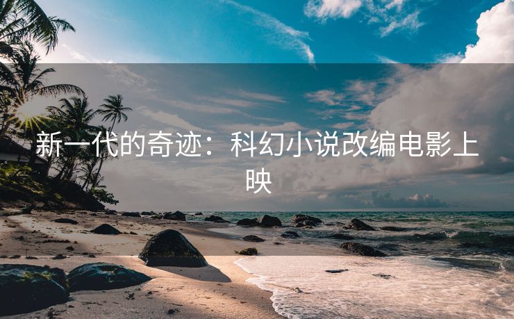 新一代的奇迹：科幻小说改编电影上映
